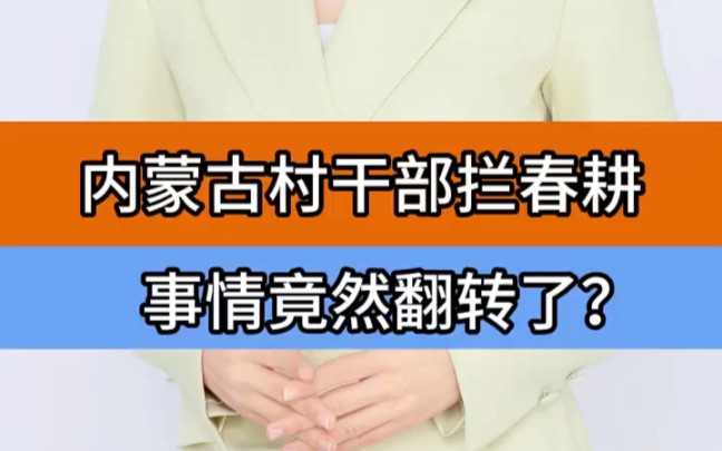 内蒙古村干部拦春耕事情竟然翻转了?＂内蒙古村干部阻春耕 ＂云浩止耕 ＂村干部阻拦春耕纪委介入哔哩哔哩bilibili