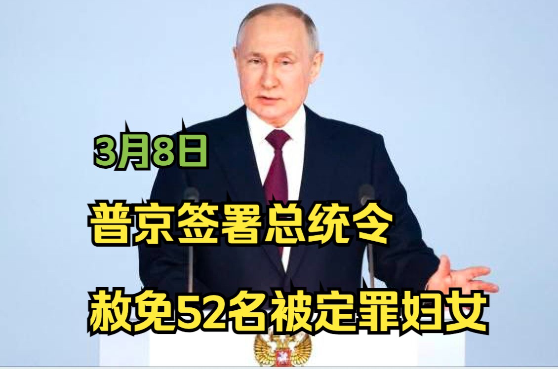 普京签署总统令赦免52名被定罪妇女哔哩哔哩bilibili