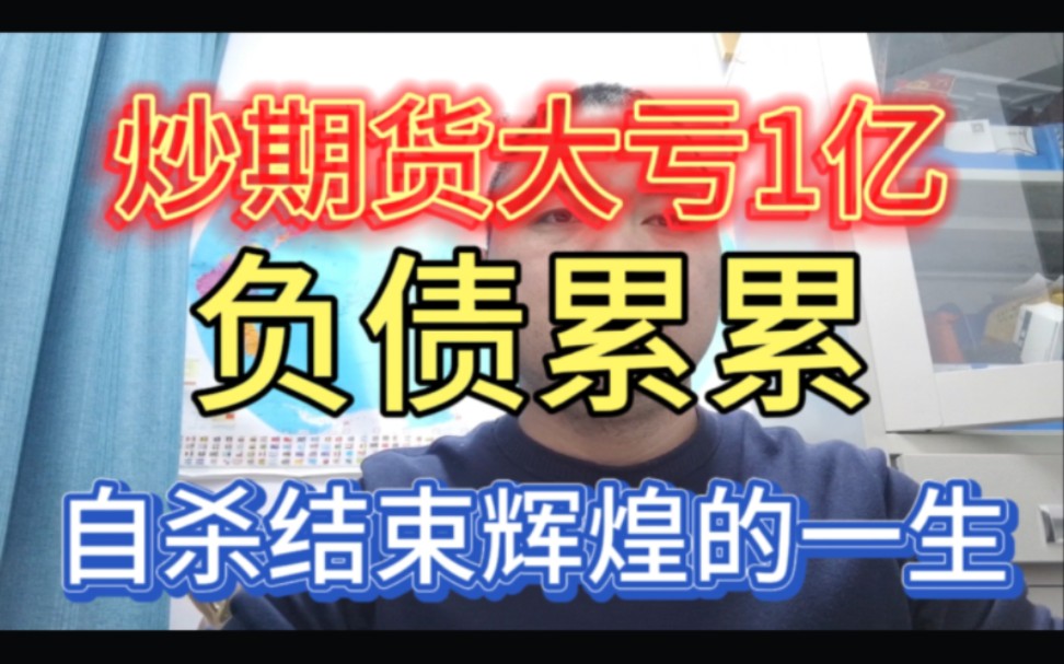 炒期货大亏1亿,负债累累,38岁选择自杀结束辉煌的一生哔哩哔哩bilibili