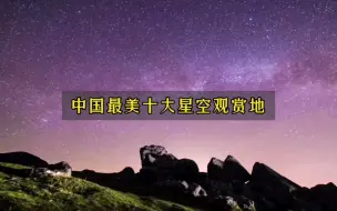 Télécharger la video: 中国最美十大星空观赏地，你去过几个？快和小伙伴们一起去看看吧