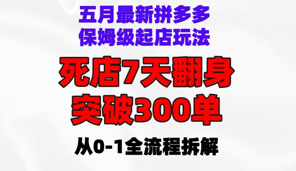 五月最新拼多多保姆级起店玩法,死店7天翻身突破300单从01全流程拆解,拼多多起店实操,拼多多运营教学,拼多多新手开店,拼多多运营思路哔哩哔...