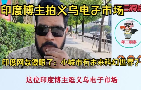 印度博主拍义乌电子市场,印度网友傻眼了:小城市有未来科幻世界?哔哩哔哩bilibili