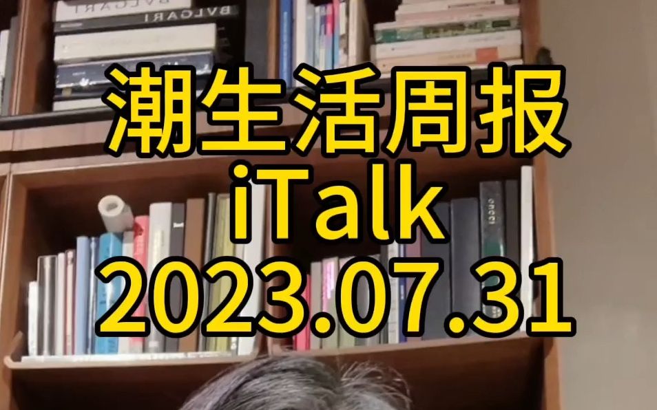 潮生活周报iTalk 2023.7.31哔哩哔哩bilibili