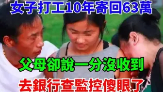 女子打工10年寄回63万，父母却说一分没收，去银行查监控傻眼了！