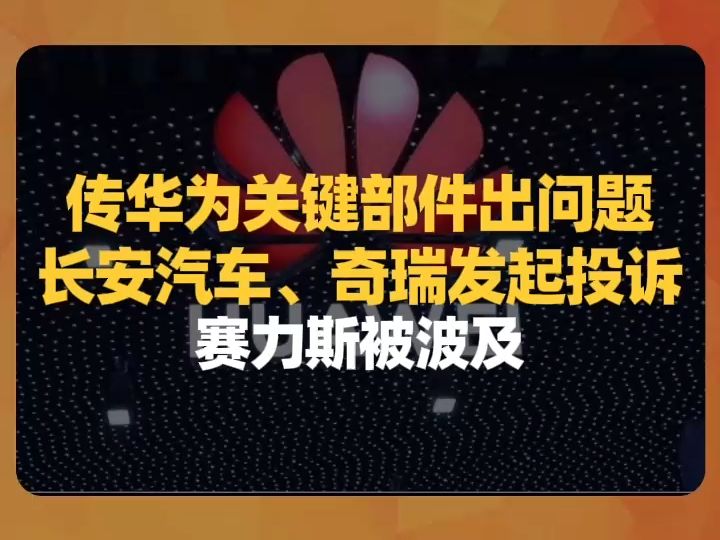 传华为关键部件出问题,长安汽车、奇瑞发起投诉,赛力斯被波及哔哩哔哩bilibili