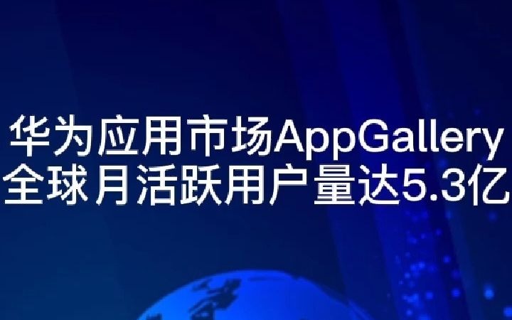 华为应用市场AppGallery全球月活跃用户量达5.3亿哔哩哔哩bilibili