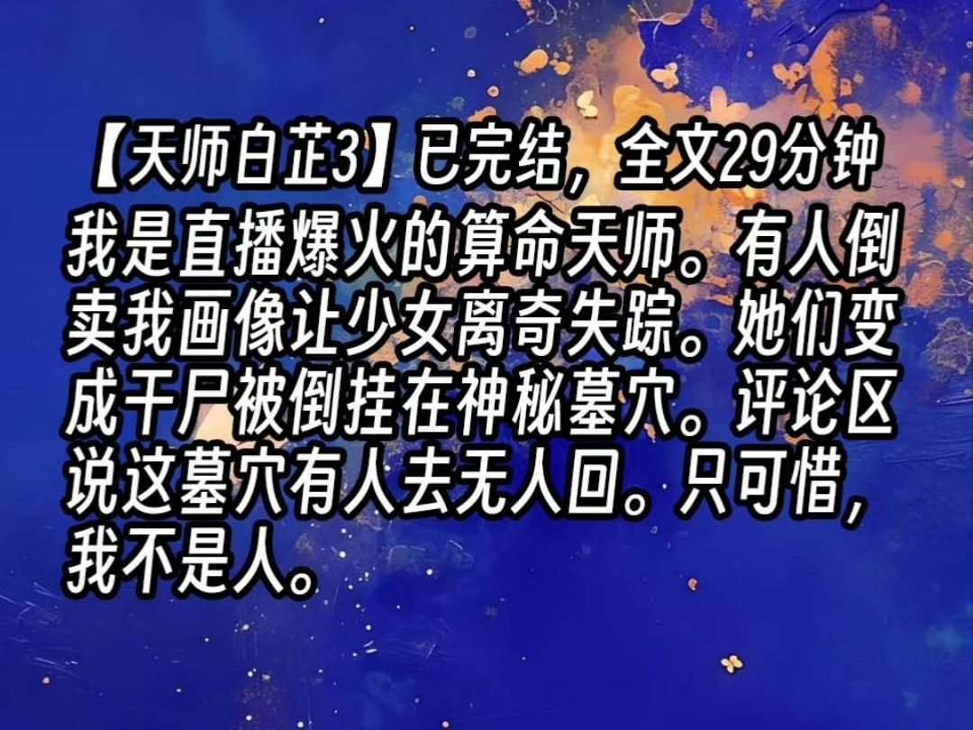 [图]【天师白芷3】我是直播爆火的算命天师。有人倒卖我画像让少女离奇失踪。她们变成干尸被倒挂在神秘墓穴。评论区说这墓穴有人去无人回。只可惜，我不是人。