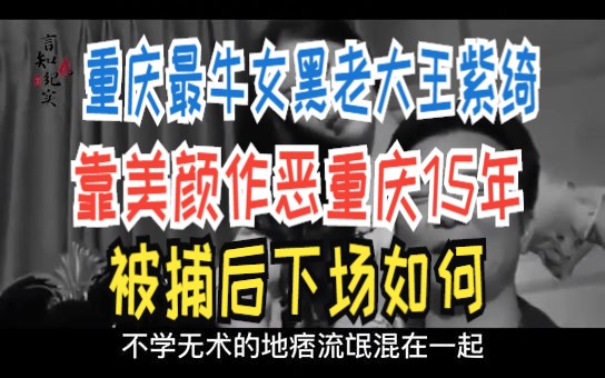 重庆最牛女黑老大王紫绮 靠美颜作恶重庆15年 被捕后下场如何哔哩哔哩bilibili