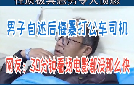 男子自述后悔暴打公车司机,网友:30分钟看场电影都没那么快.哔哩哔哩bilibili