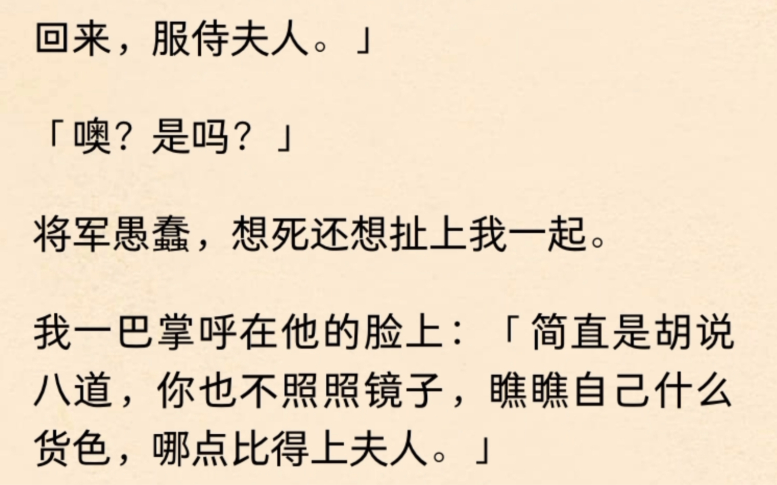 将军夫人一掌拍碎门前的石狮子,冷冷地盯着将军:「你说,她是谁?」我瑟瑟发抖抱住夫人的大腿:「小女早已听闻夫人才名,特意请求将军,让小女随...