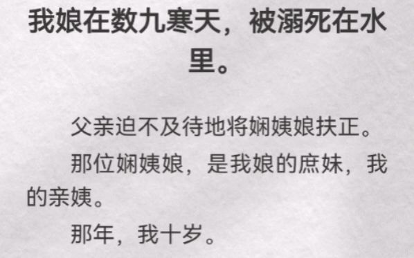 (此间毒妇)我娘在数九寒天,被溺死在水里.父亲迫不及待地将娴姨娘扶正.那位娴姨娘,是我娘的庶妹,我的亲姨.那年,我十岁.我什么都不懂,只知...