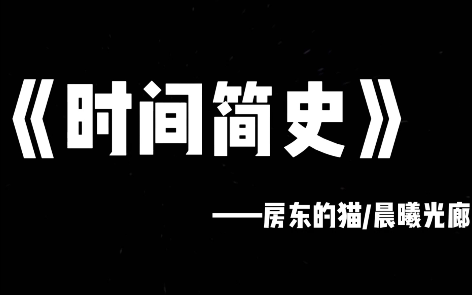 [图]《时间简史》谨此至房东的猫 正片：5分05 高潮：5:30