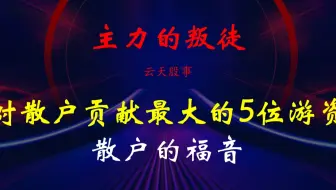揭秘对散户贡献最大的5位游资，主力的叛徒，散户的福音！