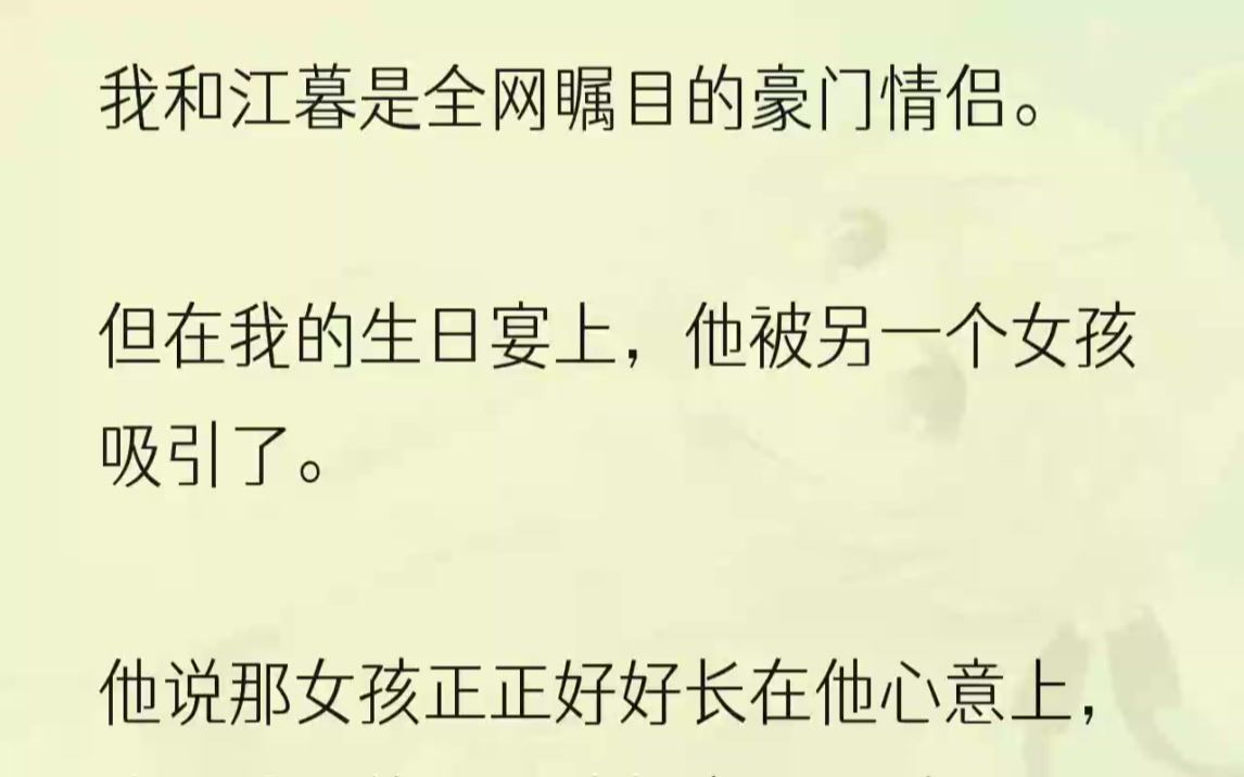 (全文完结版)朋友们都说,我和江暮真是好命.豪门圈子最奢侈的就是真心,而我们早在16岁就把真心握在手里了.可当我准备好与江暮踏入婚姻的时候,...