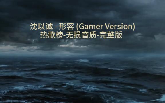 [图]027 沈以诚 - 形容 (Gamer Version)-热歌榜-无损音质-完整版