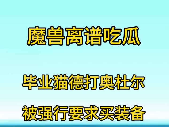 魔兽世界新吃瓜,越来越离谱,毕业猫德打奥杜尔,被团长要求买装备,事发1010帕奇维克服务器,情意盟约金团魔兽