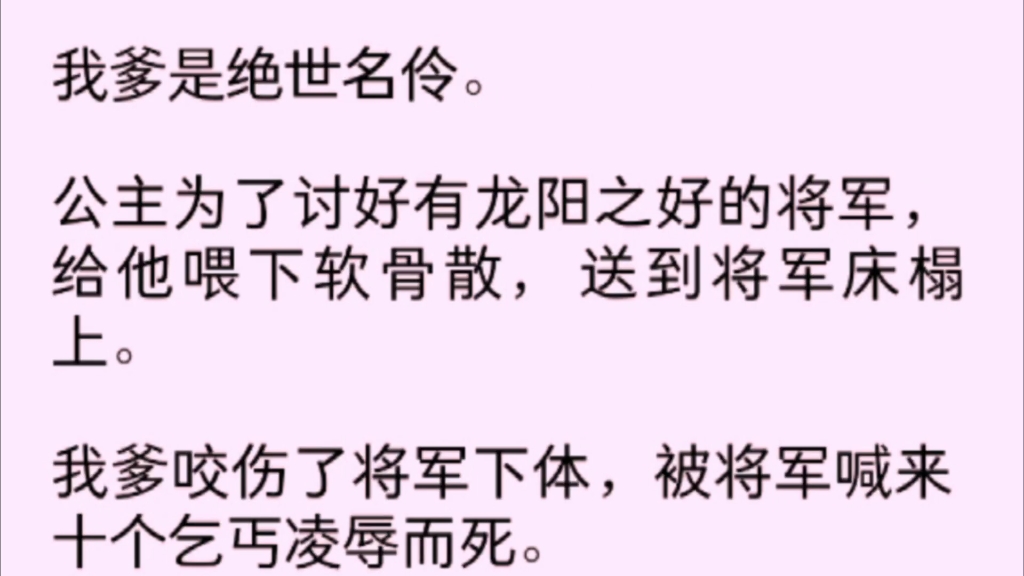 我爹是绝世名伶,,公主为了讨好有龙阳之好的将军,给他喂下软骨散,送到将军床榻上,我爹咬伤了将军下体,被将军喊来十个乞丐凌辱而死……哔哩哔...