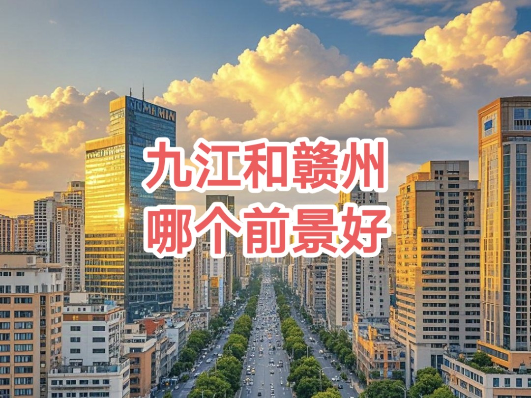 江西省内赣州市和九江市哪个发展前景更好?哔哩哔哩bilibili