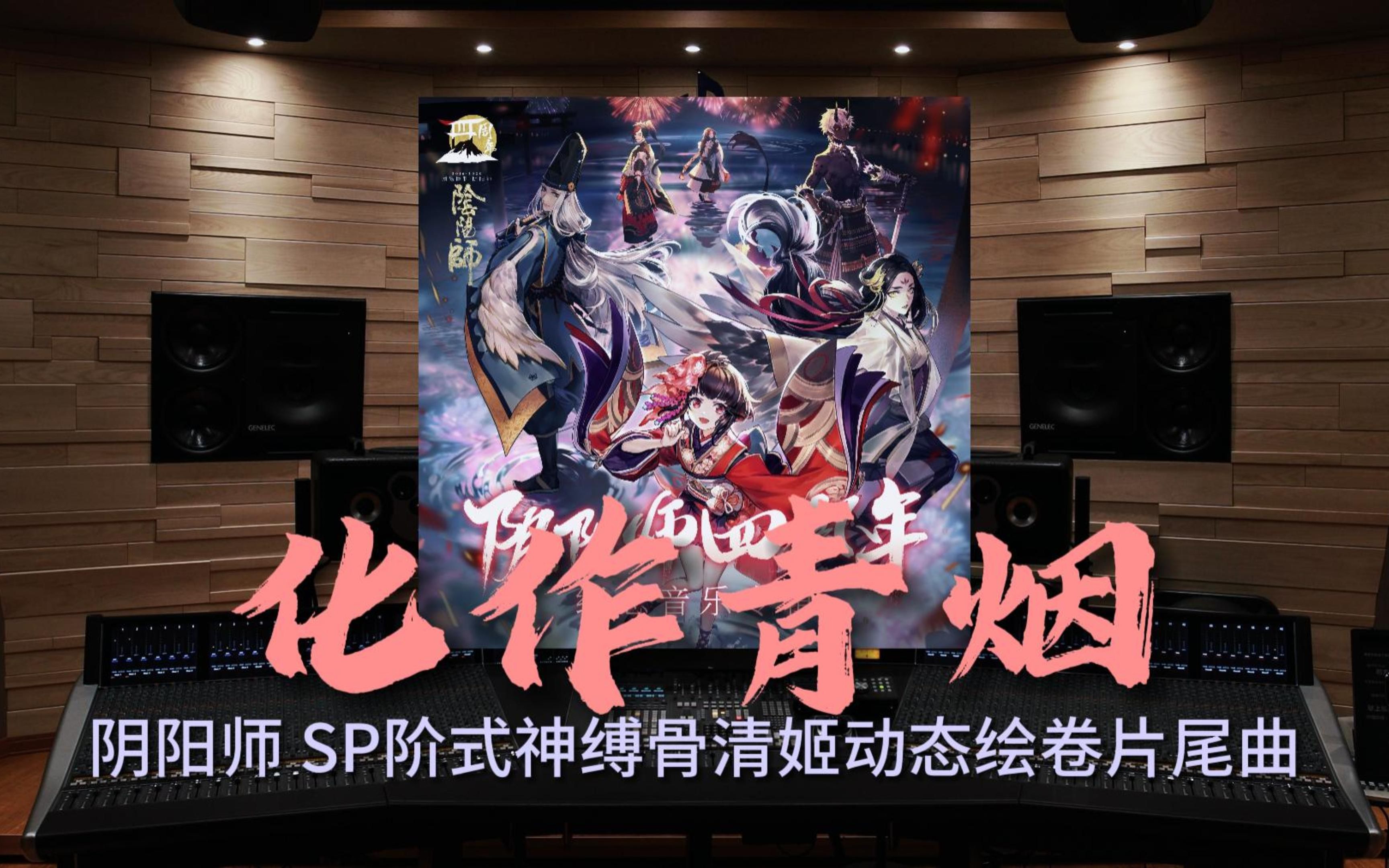 [图]【阴阳师｜化作青烟】百万级录音棚听《化作青烟》游戏《阴阳师》SP阶式神缚骨清姬动态绘卷片尾曲【Hi-Res】