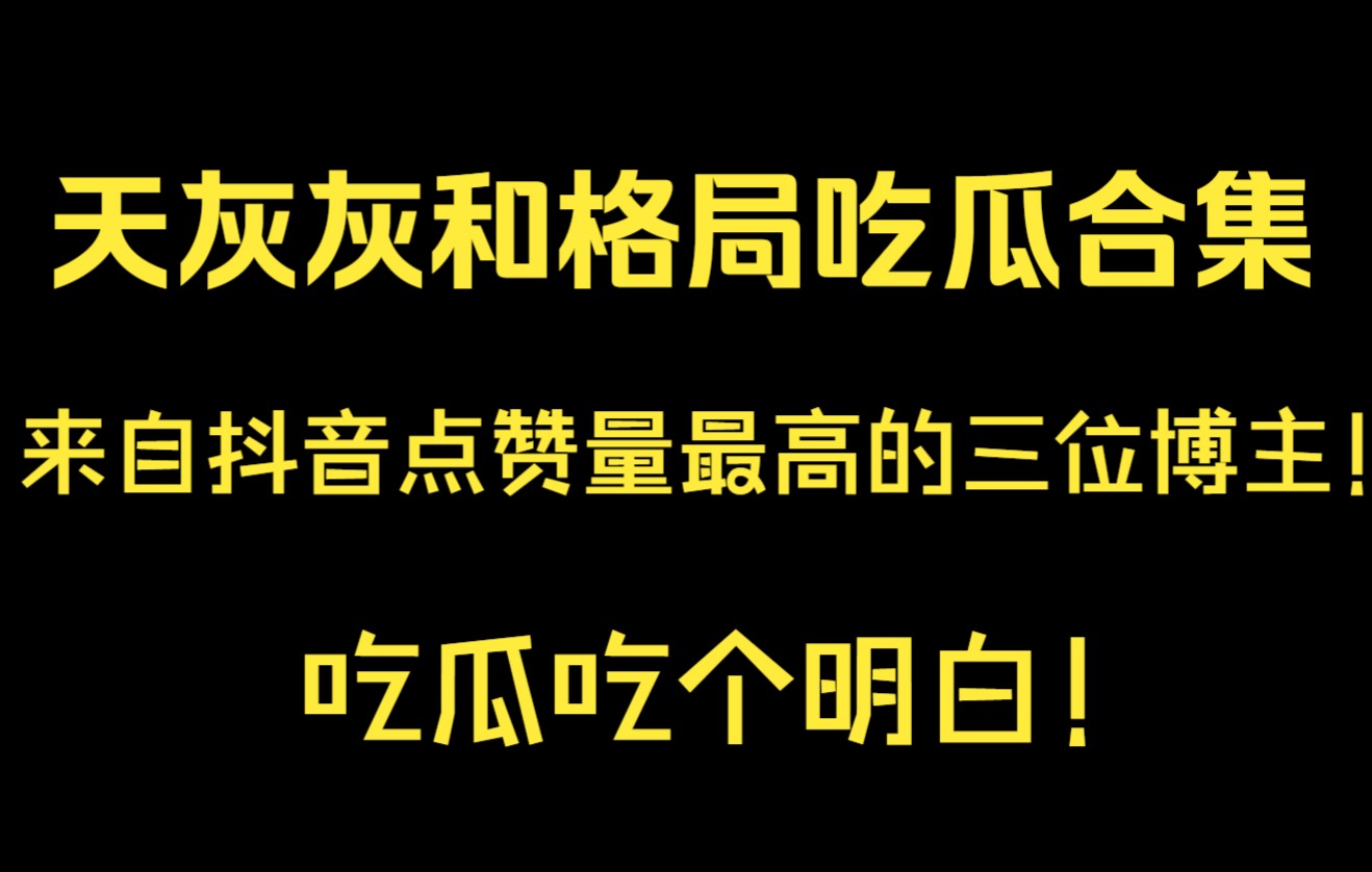 【天灰灰和格局吃瓜合集】来自抖音三位点赞量最高的博主!吃瓜吃个明白!哔哩哔哩bilibili第一视角