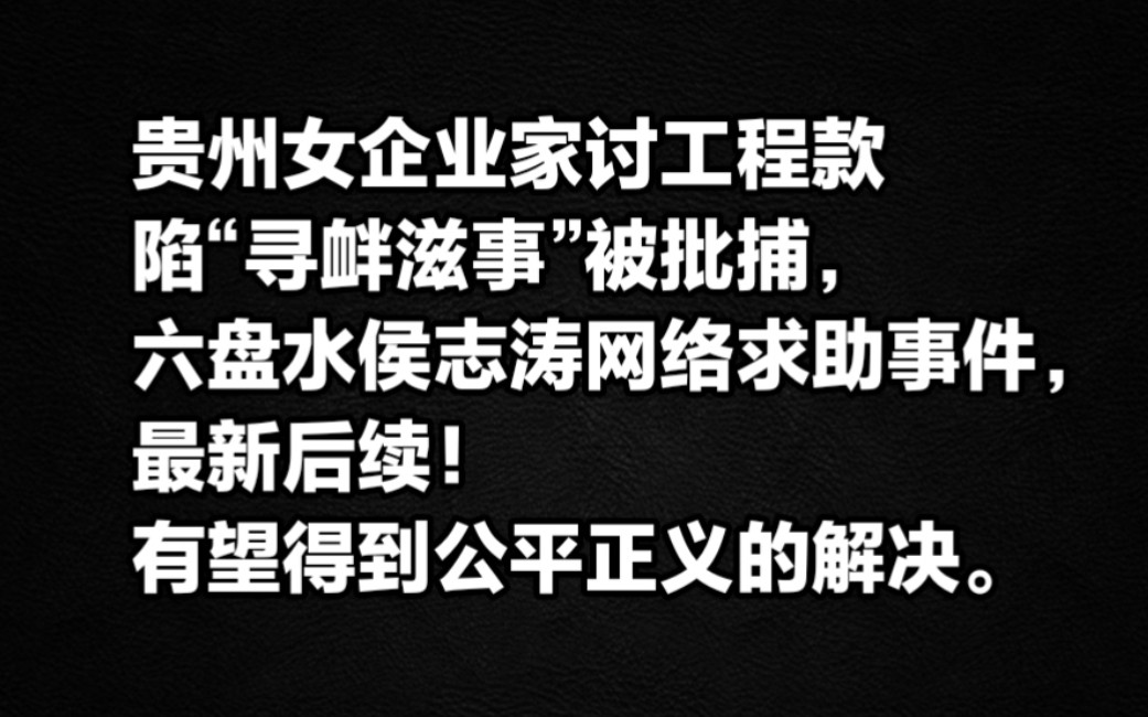 贵州女企业家讨工程款陷“寻衅滋事”被批捕,六盘水侯志涛网络求助事件,最新后续!有望得到公平正义的解决.哔哩哔哩bilibili