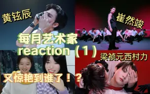 【路人reaction】（每月艺术家）（第一弹）五代舞担们卷出来的艺术品，又惊艳到谁了？