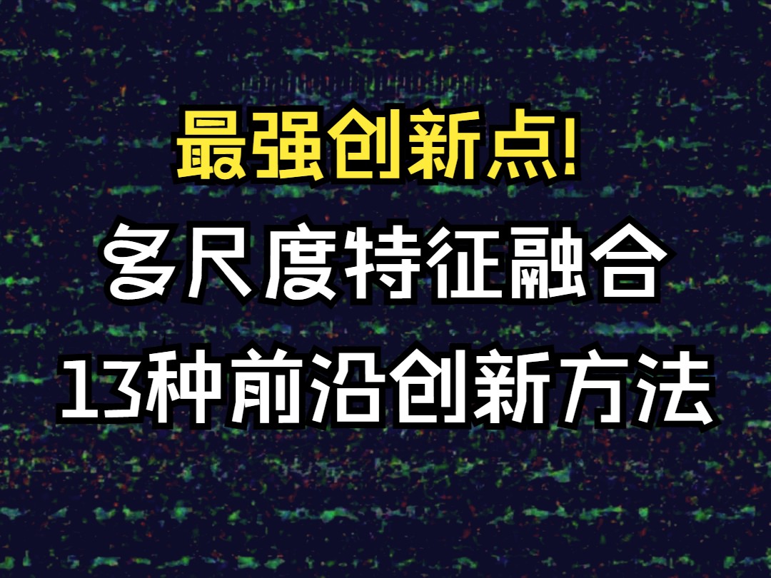 最强创新点!多尺度特征融合13种前沿创新方法全面汇总哔哩哔哩bilibili