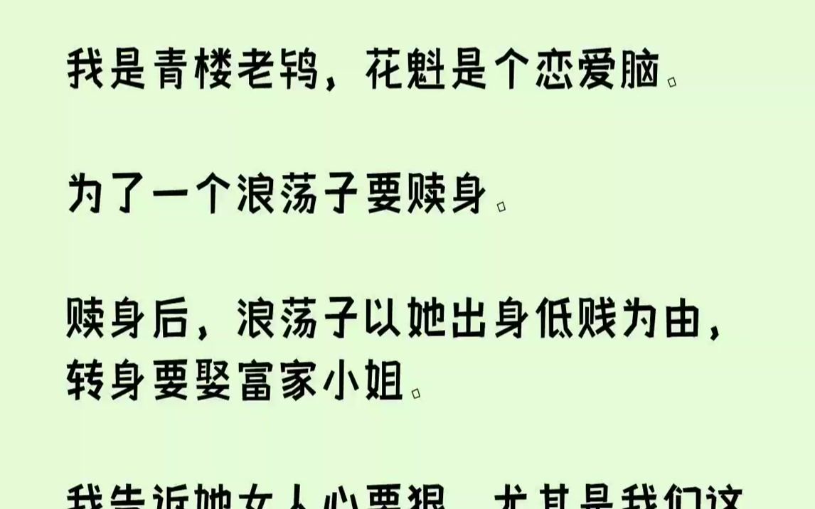 【全文已完结】我是青楼老鸨,花魁是个恋爱脑.为了一个浪荡子要赎身.赎身后,浪荡子以她出身低贱为由,转身要娶富家小姐.我告诉她女人心要...哔...