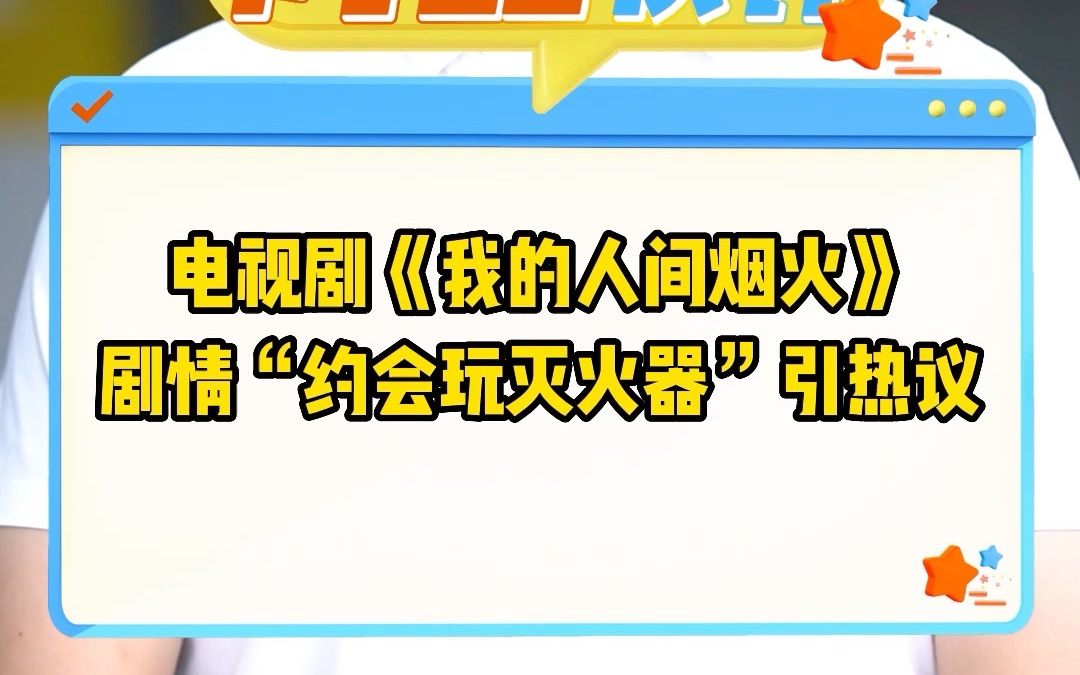 电视剧《我的人间烟火》剧情“约会玩灭火器”引热议哔哩哔哩bilibili