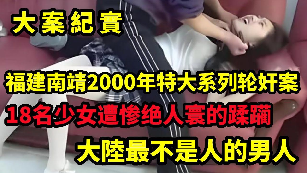 福建南靖2000年特大系列轮奸案,18名少女遭惨绝人寰的蹂躏,2001年南靖县特大系列强奸案|大案纪实哔哩哔哩bilibili