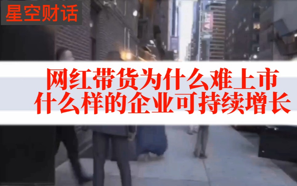 网红带货为什么难上市,什么样的企业能可持续增长哔哩哔哩bilibili