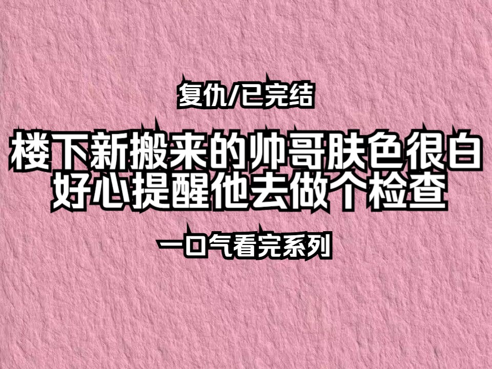 【已完结】楼下新搬来的帅哥肤色很白,我好心提醒他去做个检查,室友却捂着嘴笑!哔哩哔哩bilibili