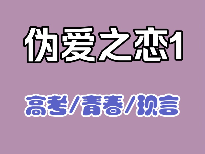 【伪爱之恋1】高考+校园+现言+虐文+青春+甜宠+暗恋+网恋哔哩哔哩bilibili