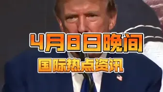 4月8日晚间国际热点资讯！都是大消息！