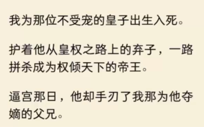 《全文完结》我为那位不受宠的皇子出生入死.护着他从皇权之路上的弃子,一路拼杀成为权倾天下的帝王.逼宫那日,他却手刃了我那为他夺嫡的父兄....