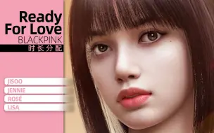 下载视频: 【时长分配】BLACKPINK - Ready For Love