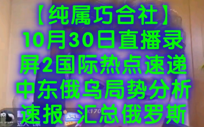 【纯属巧合社】10月30日直播录屏2 国际热点速递 中东俄乌局势分析速报 汇总俄罗斯 乌克兰 以色列 美国 伊朗 巴勒斯坦 俄乌局势 巴以冲突 黎以冲突 黎巴嫩...