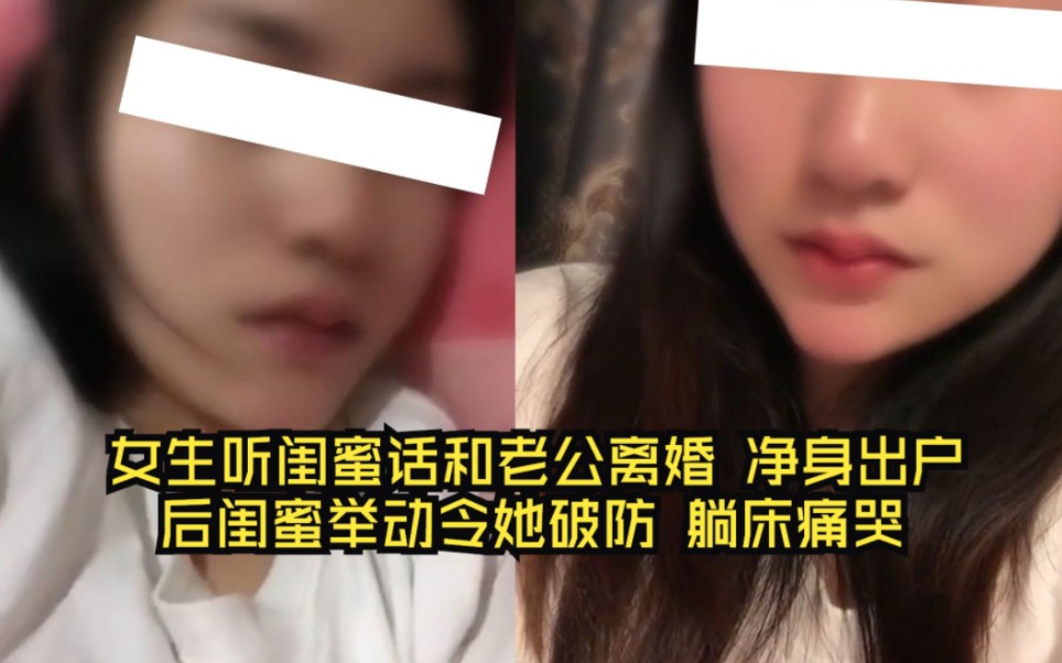 [图]女生听闺蜜话和老公离婚，净身出户后闺蜜举动令她破防，躺床痛哭 网友：防火防盗防闺蜜