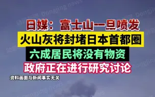 下载视频: 日媒：富士山一旦喷发，火山灰将封堵日本首都圈，六成居民将没有物资，政府正在进行研究讨论