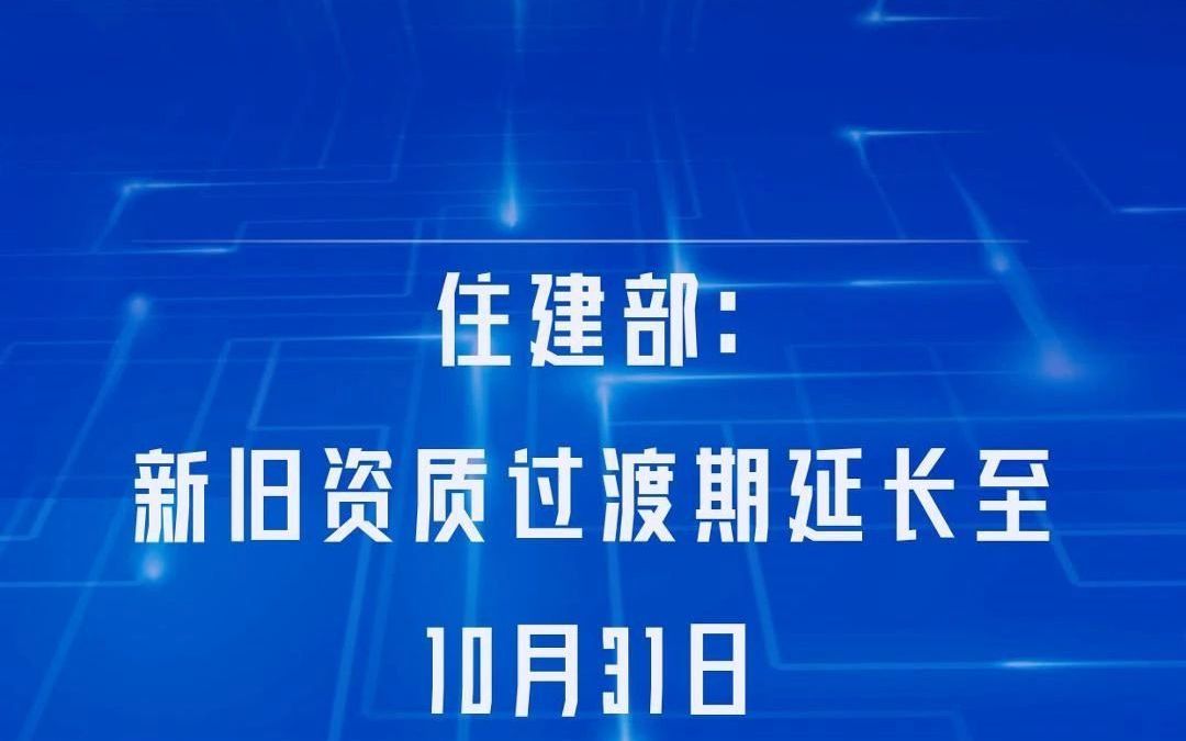 住建部:新旧资质过渡期延长至10月31日哔哩哔哩bilibili