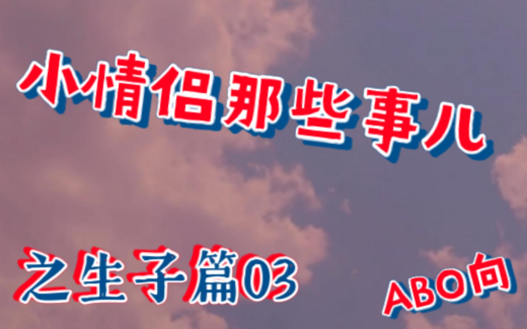 【祺鑫】【文轩】【翔霖】小情侣那些事儿之生子篇03(ABO向)哔哩哔哩bilibili