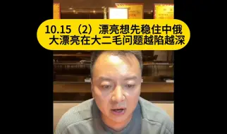 Download Video: 电哥：10.15（2）漂亮想先稳住中俄   大漂亮在大二毛问题越陷越深喽