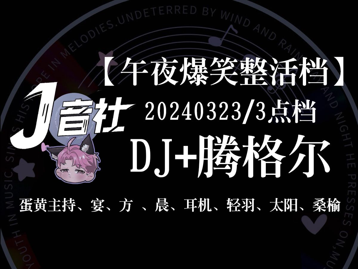 【J音社】午夜整活档DJ+腾格尔(20240323/3点档)蛋黄主持、宴、方呅、晨、耳机、轻羽、太阳、桑榆哔哩哔哩bilibili