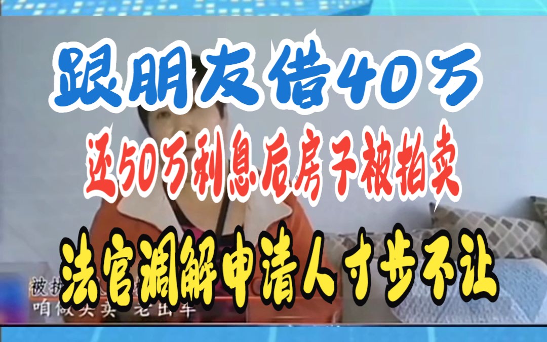 跟朋友借40万 还50万利息后房子被拍卖 法官调解申请人寸步不让哔哩哔哩bilibili