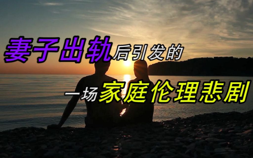 妻子出轨后引发的一场家庭伦理悲剧哔哩哔哩bilibili