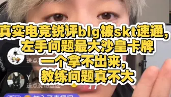 真实电竞锐评blg被skt速通，左手问题最大沙皇卡牌一个拿不出来，教练问题真不大