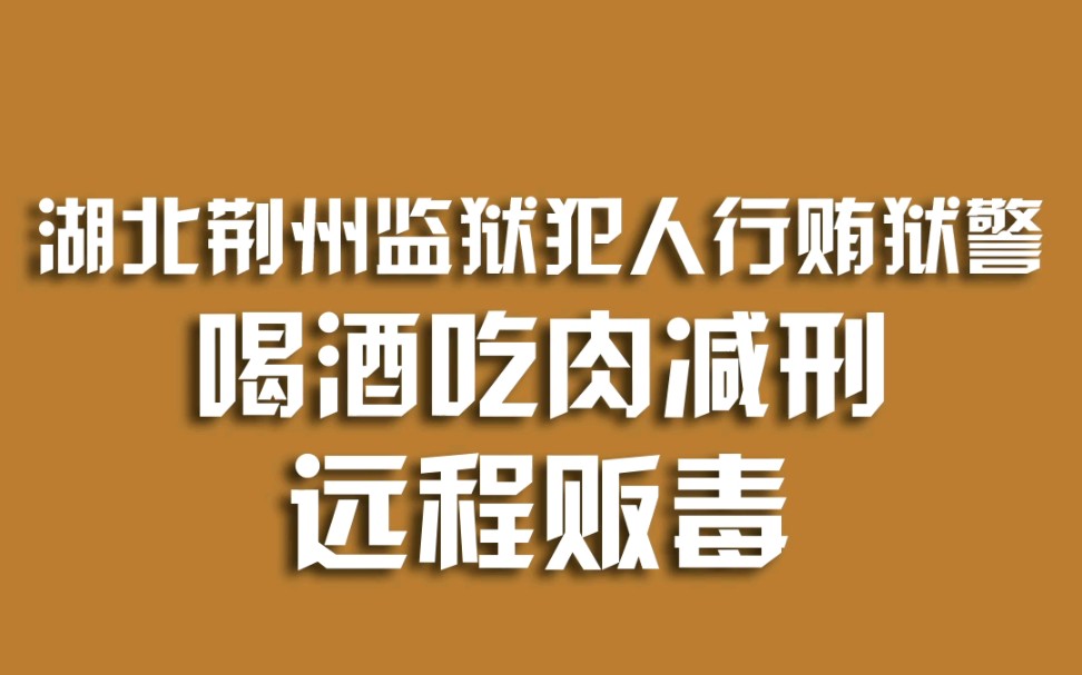 湖北荆州监狱犯人行贿狱警,喝酒吃肉减刑,远程贩毒哔哩哔哩bilibili