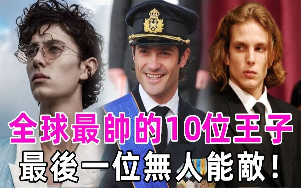 全球最帅的10位王子!第一位爱上全裸杂志模特,第七位为娶平民放弃王位,最后一位无人能敌!哔哩哔哩bilibili