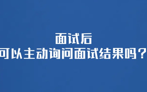 【求职】面试后可以主动询问面试结果吗?哔哩哔哩bilibili