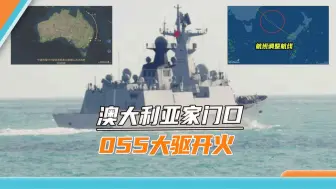澳大利亚家门口，055大驱开火，澳媒搬出美军司令：中国别乱来